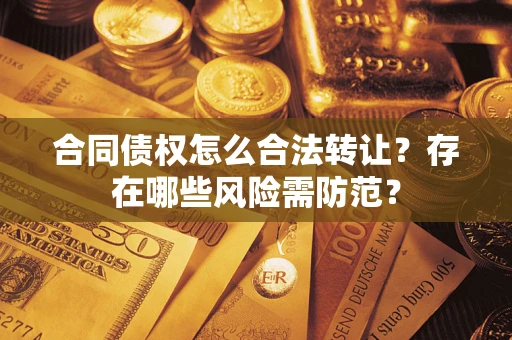 济南合同债权怎么合法转让？存在哪些风险需防范？