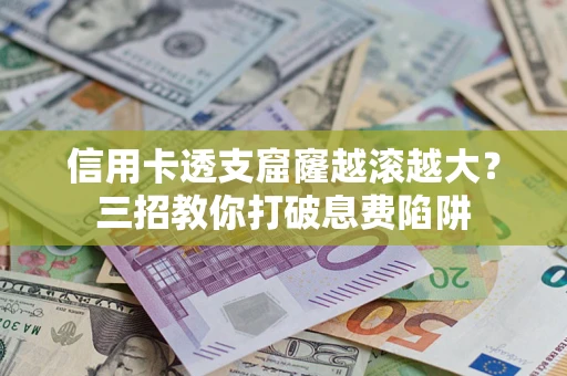 济南信用卡透支窟窿越滚越大？三招教你打破息费陷阱