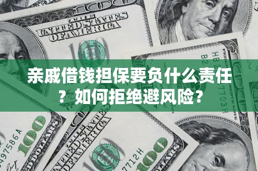 济南亲戚借钱担保要负什么责任？如何拒绝避风险？