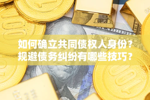 济南如何确立共同债权人身份？规避债务纠纷有哪些技巧？