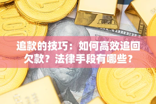 济南追款的技巧：如何高效追回欠款？法律手段有哪些？