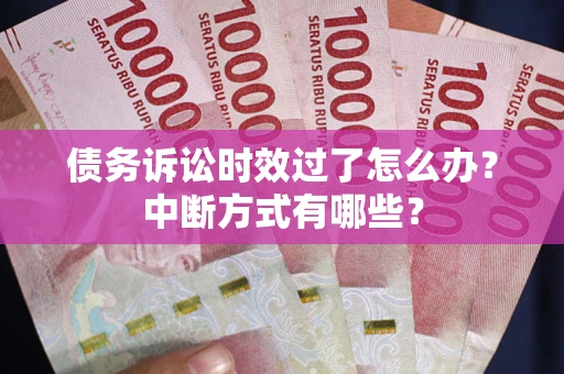 济南债务诉讼时效过了怎么办？中断方式有哪些？