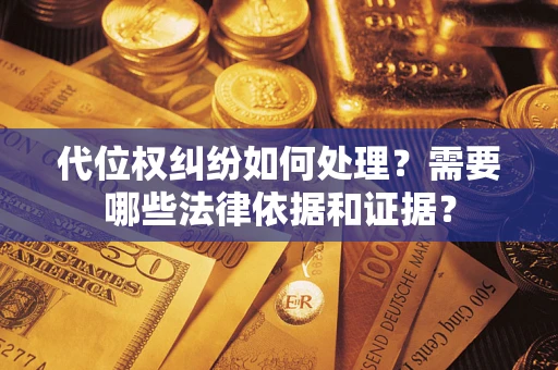 济南代位权纠纷如何处理？需要哪些法律依据和证据？