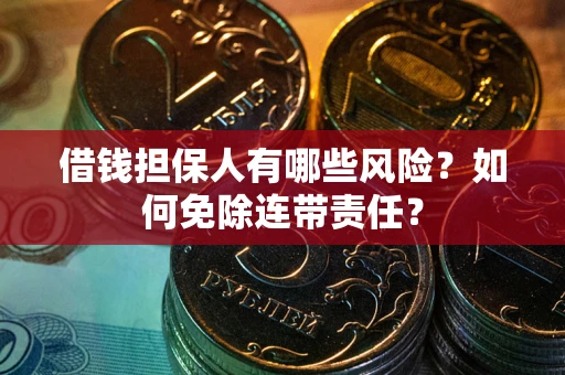 济南借钱担保人有哪些风险？如何免除连带责任？
