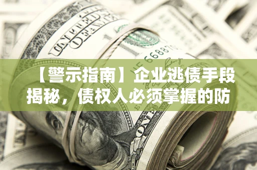 济南【警示指南】企业逃债手段揭秘，债权人必须掌握的防坑宝典