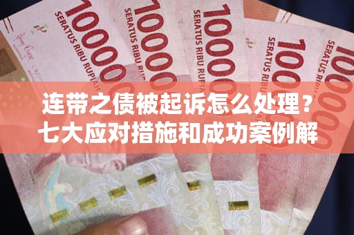 济南连带之债被起诉怎么处理？七大应对措施和成功案例解析