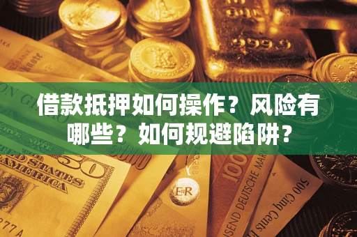 济南借款抵押如何操作?风险有哪些?如何规避陷阱? 济南借款抵押如何操作?风险有哪些?如何规避陷阱?