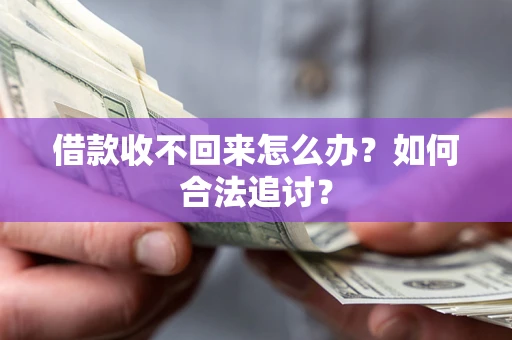 济南借款收不回来怎么办？如何合法追讨？