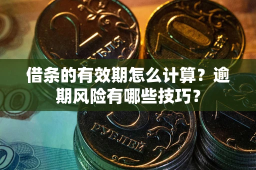 济南借条的有效期怎么计算？逾期风险有哪些技巧？