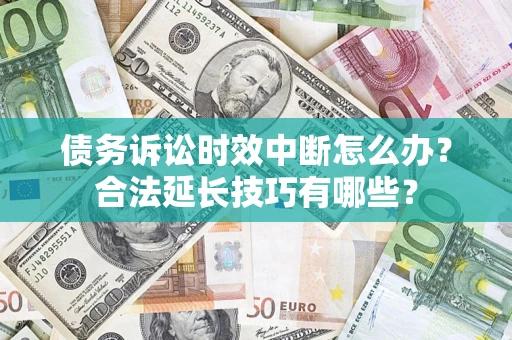 济南债务诉讼时效中断怎么办？合法延长技巧有哪些？
