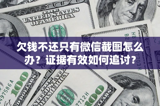 济南欠钱不还只有微信截图怎么办？证据有效如何追讨？