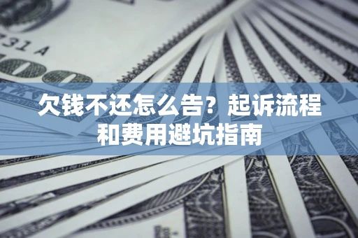 济南欠钱不还怎么告？起诉流程和费用避坑指南