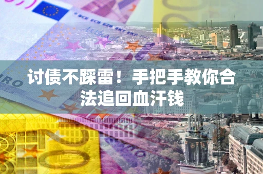 济南讨债不踩雷！手把手教你合法追回血汗钱