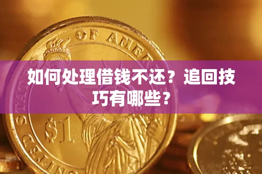 济南如何处理借钱不还？追回技巧有哪些？