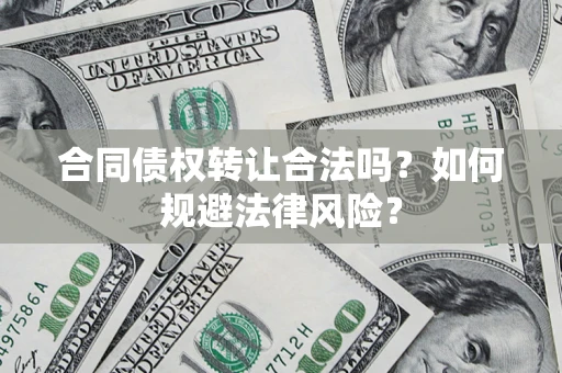 济南合同债权转让合法吗？如何规避法律风险？