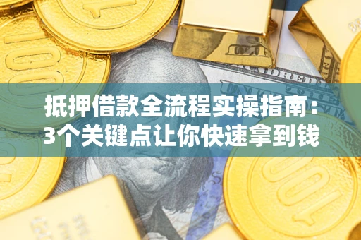 济南抵押借款全流程实操指南：3个关键点让你快速拿到钱