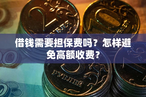 济南借钱需要担保费吗？怎样避免高额收费？