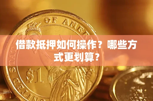 济南借款抵押如何操作？哪些方式更划算？