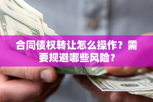 济南合同债权转让怎么操作？需要规避哪些风险？