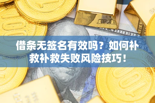 济南借条无签名有效吗？如何补救补救失败风险技巧！