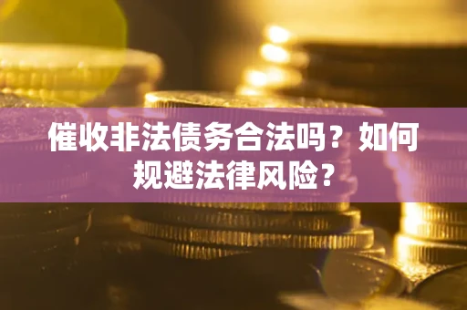 济南催收非法债务合法吗？如何规避法律风险？
