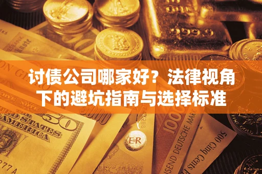 济南讨债公司哪家好？法律视角下的避坑指南与选择标准