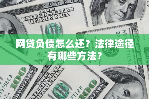 济南网贷负债怎么还？法律途径有哪些方法？
