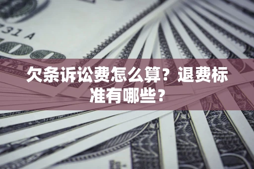 济南欠条诉讼费怎么算？退费标准有哪些？