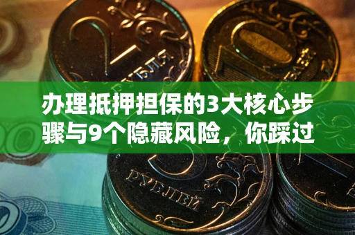 济南办理抵押担保的3大核心步骤与9个隐藏风险，你踩过哪个坑？