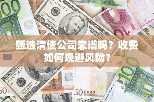 济南甄选清债公司靠谱吗？收费如何规避风险？