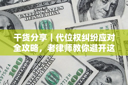 济南干货分享｜代位权纠纷应对全攻略，老律师教你避开这5大雷区