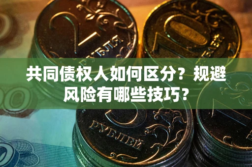 济南共同债权人如何区分？规避风险有哪些技巧？