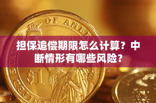 济南担保追偿期限怎么计算？中断情形有哪些风险？