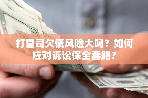 济南打官司欠债风险大吗？如何应对诉讼保全套路？