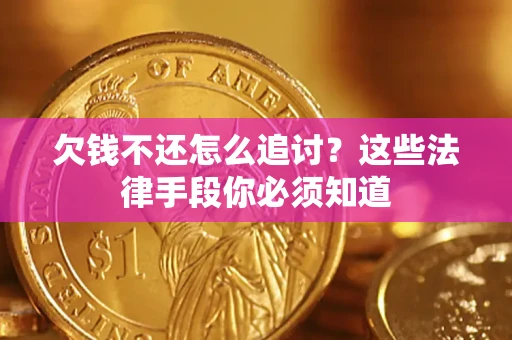 济南欠钱不还怎么追讨？这些法律手段你必须知道