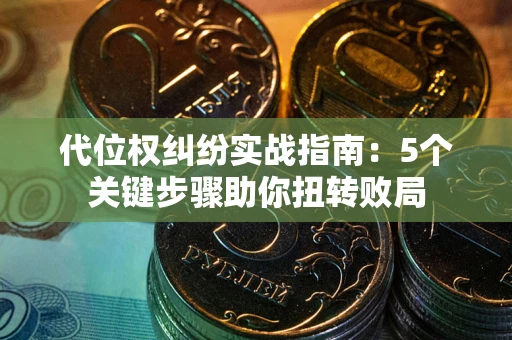 济南代位权纠纷实战指南：5个关键步骤助你扭转败局