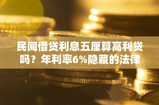 济南民间借贷利息五厘算高利贷吗？年利率6%隐藏的法律风险全解析