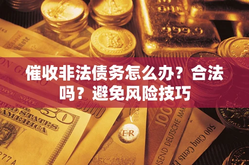 济南催收非法债务怎么办？合法吗？避免风险技巧