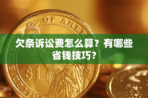 济南欠条诉讼费怎么算？有哪些省钱技巧？
