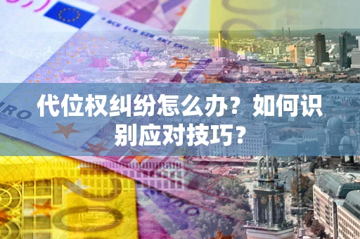 济南代位权纠纷怎么办？如何识别应对技巧？