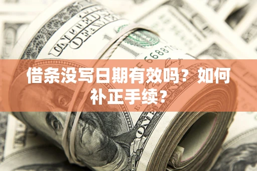 济南借条没写日期有效吗？如何补正手续？