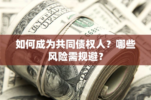 济南如何成为共同债权人？哪些风险需规避？
