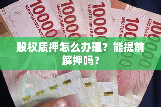 济南股权质押怎么办理？能提前解押吗？