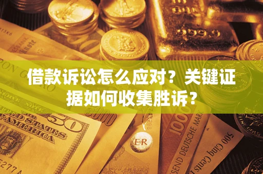济南借款诉讼怎么应对？关键证据如何收集胜诉？