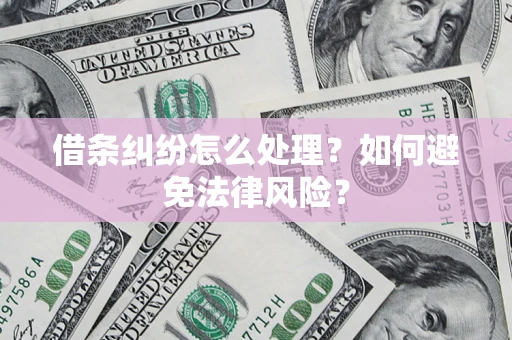 济南借条纠纷怎么处理？如何避免法律风险？