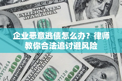 济南企业恶意逃债怎么办？律师教你合法追讨避风险