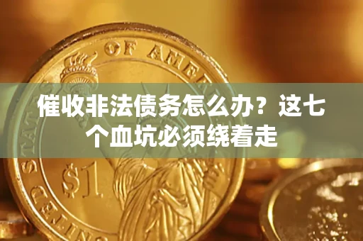 济南催收非法债务怎么办？这七个血坑必须绕着走