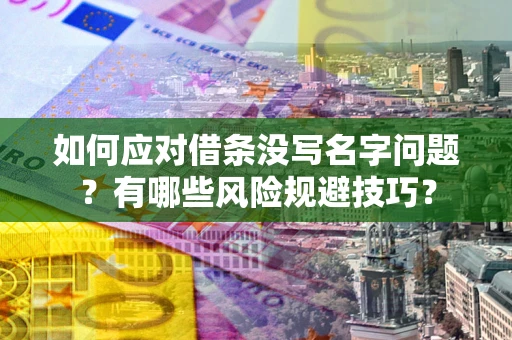 济南如何应对借条没写名字问题？有哪些风险规避技巧？
