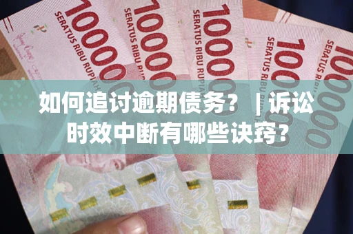 济南如何追讨逾期债务？ | 诉讼时效中断有哪些诀窍？