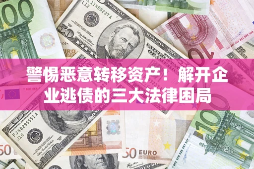 济南警惕恶意转移资产！解开企业逃债的三大法律困局